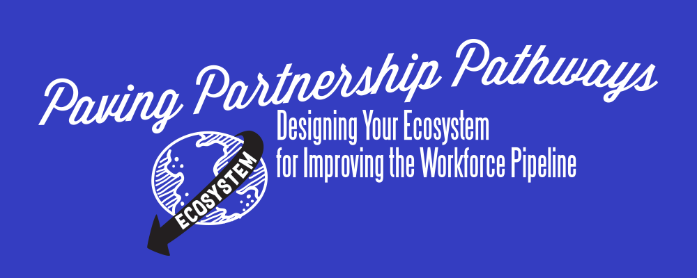Paving partnership pathways. Designing your ecosystem for improving the workforce pipeline.